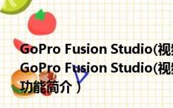 GoPro Fusion Studio(视频编辑软件) V1.3.0.400 官方版（GoPro Fusion Studio(视频编辑软件) V1.3.0.400 官方版功能简介）