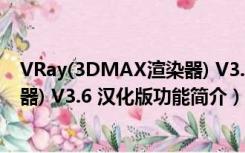 VRay(3DMAX渲染器) V3.6 汉化版（VRay(3DMAX渲染器) V3.6 汉化版功能简介）