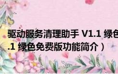 驱动服务清理助手 V1.1 绿色免费版（驱动服务清理助手 V1.1 绿色免费版功能简介）