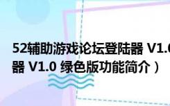 52辅助游戏论坛登陆器 V1.0 绿色版（52辅助游戏论坛登陆器 V1.0 绿色版功能简介）