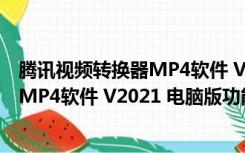 腾讯视频转换器MP4软件 V2021 电脑版（腾讯视频转换器MP4软件 V2021 电脑版功能简介）