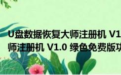 U盘数据恢复大师注册机 V1.0 绿色免费版（U盘数据恢复大师注册机 V1.0 绿色免费版功能简介）