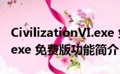 CivilizationVI.exe 免费版（CivilizationVI.exe 免费版功能简介）