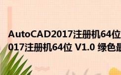 AutoCAD2017注册机64位 V1.0 绿色最新版（AutoCAD2017注册机64位 V1.0 绿色最新版功能简介）