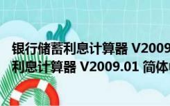 银行储蓄利息计算器 V2009.01 简体中文绿色版（银行储蓄利息计算器 V2009.01 简体中文绿色版功能简介）