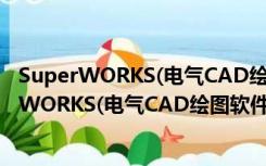 SuperWORKS(电气CAD绘图软件) V10.0 官方版（SuperWORKS(电气CAD绘图软件) V10.0 官方版功能简介）