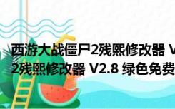 西游大战僵尸2残熙修改器 V2.8 绿色免费版（西游大战僵尸2残熙修改器 V2.8 绿色免费版功能简介）