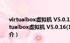 virtualbox虚拟机 V5.0.16(105871) 多语绿色便携版（virtualbox虚拟机 V5.0.16(105871) 多语绿色便携版功能简介）