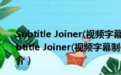 Subtitle Joiner(视频字幕制作工具) V1.0 绿色免费版（Subtitle Joiner(视频字幕制作工具) V1.0 绿色免费版功能简介）