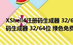 XShell4注册码生成器 32/64位 绿色免费版（XShell4注册码生成器 32/64位 绿色免费版功能简介）