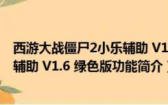 西游大战僵尸2小乐辅助 V1.6 绿色版（西游大战僵尸2小乐辅助 V1.6 绿色版功能简介）