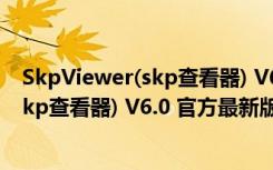 SkpViewer(skp查看器) V6.0 官方最新版（SkpViewer(skp查看器) V6.0 官方最新版功能简介）