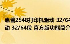 惠普2548打印机驱动 32/64位 官方版（惠普2548打印机驱动 32/64位 官方版功能简介）