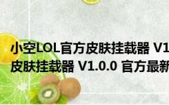 小空LOL官方皮肤挂载器 V1.0.0 官方最新版（小空LOL官方皮肤挂载器 V1.0.0 官方最新版功能简介）