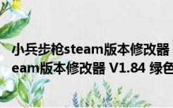 小兵步枪steam版本修改器 V1.84 绿色免费版（小兵步枪steam版本修改器 V1.84 绿色免费版功能简介）