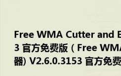 Free WMA Cutter and Editor(WMA剪切器) V2.6.0.3153 官方免费版（Free WMA Cutter and Editor(WMA剪切器) V2.6.0.3153 官方免费版功能简介）