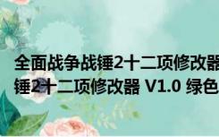 全面战争战锤2十二项修改器 V1.0 绿色免费版（全面战争战锤2十二项修改器 V1.0 绿色免费版功能简介）