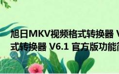 旭日MKV视频格式转换器 V6.1 官方版（旭日MKV视频格式转换器 V6.1 官方版功能简介）