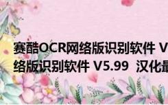 赛酷OCR网络版识别软件 V5.99  汉化最新版（赛酷OCR网络版识别软件 V5.99  汉化最新版功能简介）