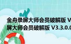 金舟录屏大师会员破解版 V3.3.0.0 去水印免费版（金舟录屏大师会员破解版 V3.3.0.0 去水印免费版功能简介）