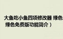 大鱼吃小鱼四项修改器 绿色免费版（大鱼吃小鱼四项修改器 绿色免费版功能简介）