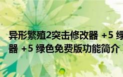 异形繁殖2突击修改器 +5 绿色免费版（异形繁殖2突击修改器 +5 绿色免费版功能简介）