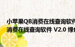 小苹果QB消费在线查询软件 V2.0 绿色免费版（小苹果QB消费在线查询软件 V2.0 绿色免费版功能简介）