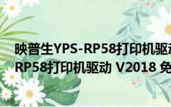 映普生YPS-RP58打印机驱动 V2018 免费版（映普生YPS-RP58打印机驱动 V2018 免费版功能简介）