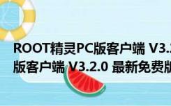 ROOT精灵PC版客户端 V3.2.0 最新免费版（ROOT精灵PC版客户端 V3.2.0 最新免费版功能简介）