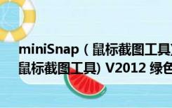 miniSnap（鼠标截图工具) V2012 绿色版（miniSnap（鼠标截图工具) V2012 绿色版功能简介）