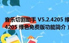 音乐切割助手 V5.2.4205 绿色免费版（音乐切割助手 V5.2.4205 绿色免费版功能简介）