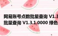 网易账号点数批量查询 V1.3.1.0000 绿色版（网易账号点数批量查询 V1.3.1.0000 绿色版功能简介）