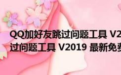 QQ加好友跳过问题工具 V2019 最新免费版（QQ加好友跳过问题工具 V2019 最新免费版功能简介）