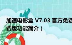 加速电影盒 V7.03 官方免费版（加速电影盒 V7.03 官方免费版功能简介）