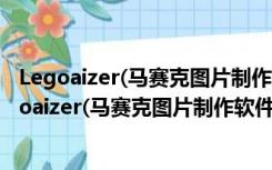 Legoaizer(马赛克图片制作软件) V6.0.0.222 官方版（Legoaizer(马赛克图片制作软件) V6.0.0.222 官方版功能简介）