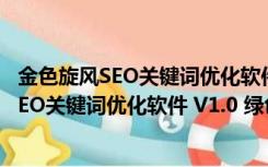 金色旋风SEO关键词优化软件 V1.0 绿色免费版（金色旋风SEO关键词优化软件 V1.0 绿色免费版功能简介）