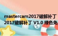 mastercam2017破解补丁 V1.0 绿色免费版（mastercam2017破解补丁 V1.0 绿色免费版功能简介）