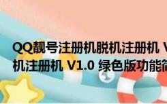 QQ靓号注册机脱机注册机 V1.0 绿色版（QQ靓号注册机脱机注册机 V1.0 绿色版功能简介）