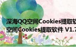 深海QQ空间Cookies提取软件 V1.7 官方最新版（深海QQ空间Cookies提取软件 V1.7 官方最新版功能简介）