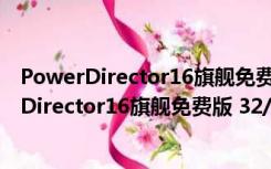 PowerDirector16旗舰免费版 32/64位 免注册版（PowerDirector16旗舰免费版 32/64位 免注册版功能简介）