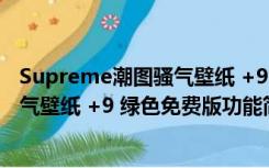 Supreme潮图骚气壁纸 +9 绿色免费版（Supreme潮图骚气壁纸 +9 绿色免费版功能简介）