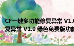 CF一键多功能修复异常 V1.0 绿色免费版（CF一键多功能修复异常 V1.0 绿色免费版功能简介）