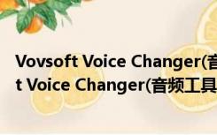 Vovsoft Voice Changer(音频工具) V1.0 官方版（Vovsoft Voice Changer(音频工具) V1.0 官方版功能简介）