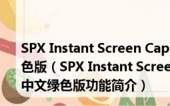 SPX Instant Screen Capture(屏幕截图软件) V7.0 中文绿色版（SPX Instant Screen Capture(屏幕截图软件) V7.0 中文绿色版功能简介）