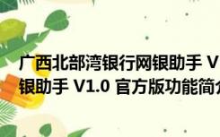 广西北部湾银行网银助手 V1.0 官方版（广西北部湾银行网银助手 V1.0 官方版功能简介）