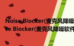 Noise Blocker(麦克风降噪软件) V1.2.3 官方免费版（Noise Blocker(麦克风降噪软件) V1.2.3 官方免费版功能简介）