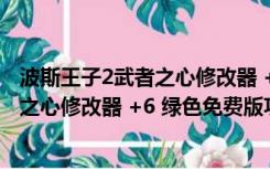 波斯王子2武者之心修改器 +6 绿色免费版（波斯王子2武者之心修改器 +6 绿色免费版功能简介）