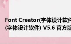 Font Creator(字体设计软件) V5.6 官方版（Font Creator(字体设计软件) V5.6 官方版功能简介）