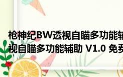 枪神纪BW透视自瞄多功能辅助 V1.0 免费版（枪神纪BW透视自瞄多功能辅助 V1.0 免费版功能简介）