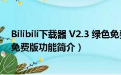 Bilibili下载器 V2.3 绿色免费版（Bilibili下载器 V2.3 绿色免费版功能简介）